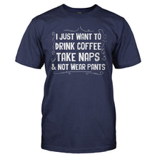 Load image into Gallery viewer, I Just Want To Drink Coffee, Take Naps and Not Wear Pants - T Shirt - I_Just_Want_To_Drink_Coffee_Take_Naps_and_Not_Wear_Pants_navy