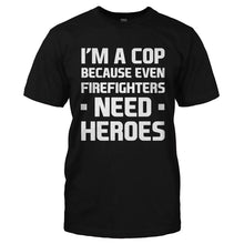 Load image into Gallery viewer, I'm a Cop Because Even Firefighters Need Heroes - T Shirt - I_M_A_COP_BECAUSE_EVEN_FIREFIGHTERS_NEED_HEROES-_Men_-_Black