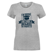Load image into Gallery viewer, I'm Broke and I Have a Degree To Prove It - T Shirt - I_M_BROKE_AND_I_HAVE_A_DEGREE_TO_PROVE_IT-Ladies-Heathergrey