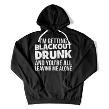 Load image into Gallery viewer, I'm Getting Blackout Drunk and You're All Leaving Me Alone - T Shirt - I_M_GETTING_BLACKOUT_DRUNK_AND_YOU_RE_ALL_LEAVING_ME_ALONE_hoodie_black