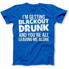 Load image into Gallery viewer, I'm Getting Blackout Drunk and You're All Leaving Me Alone - T Shirt - I_M_GETTING_BLACKOUT_DRUNK_AND_YOU_RE_ALL_LEAVING_ME_ALONE_men_royal