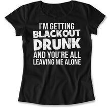 Load image into Gallery viewer, I'm Getting Blackout Drunk and You're All Leaving Me Alone - T Shirt - I_M_GETTING_BLACKOUT_DRUNK_AND_YOU_RE_ALL_LEAVING_ME_ALONE_women_black