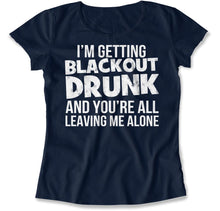 Load image into Gallery viewer, I'm Getting Blackout Drunk and You're All Leaving Me Alone - T Shirt - I_M_GETTING_BLACKOUT_DRUNK_AND_YOU_RE_ALL_LEAVING_ME_ALONE_women_navy