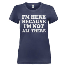Load image into Gallery viewer, I'm Here Because I'm Not All There - T Shirt - I_M_HERE_BECAUSE_I_M_NOT_ALL_THERE_-_Ladies_-_navyblue