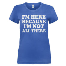 Load image into Gallery viewer, I'm Here Because I'm Not All There - T Shirt - I_M_HERE_BECAUSE_I_M_NOT_ALL_THERE_-_Ladies_-_royalblue