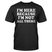 Load image into Gallery viewer, I'm Here Because I'm Not All There - T Shirt - I_M_HERE_BECAUSE_I_M_NOT_ALL_THERE_-_Men_-_black