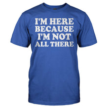 Load image into Gallery viewer, I'm Here Because I'm Not All There - T Shirt - I_M_HERE_BECAUSE_I_M_NOT_ALL_THERE_-_Men_-_royalblue