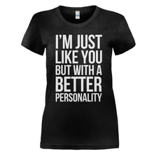 Load image into Gallery viewer, I'm Just Like You, But With A Better Personality - T Shirt - I_M_JUST_LIKE_YOU_BUT_WITH_A_BETTER_PERSONALITY_-_Ladies_-_black