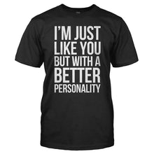 Load image into Gallery viewer, I'm Just Like You, But With A Better Personality - T Shirt - I_M_JUST_LIKE_YOU_BUT_WITH_A_BETTER_PERSONALITY_-_Men_-_black