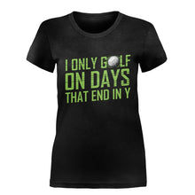 Load image into Gallery viewer, I Only Golf On Days That End In Y - T Shirt - I_ONLY_GOLF_ON_DAYS_THAT_END_IN_Y-_Ladies_-_Black