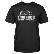 Load image into Gallery viewer, I Ride Horses So I Don't Choke People - T Shirt - I_RIDE_HORSES_SO_I_DON_T_CHOKE_PEOPLE_-_Men_-_black