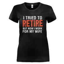 Load image into Gallery viewer, I Tried To Retire, But Now I Work For My Wife - T Shirt - I_TRIED_TO_RETIRE_BUT_NOW_I_WORK_FOR_MY_WIFE_-_Ladies_-_black