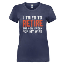Load image into Gallery viewer, I Tried To Retire, But Now I Work For My Wife - T Shirt - I_TRIED_TO_RETIRE_BUT_NOW_I_WORK_FOR_MY_WIFE_-_Ladies_-_navyblue