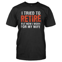 Load image into Gallery viewer, I Tried To Retire, But Now I Work For My Wife - T Shirt - I_TRIED_TO_RETIRE_BUT_NOW_I_WORK_FOR_MY_WIFE_-_Men_-_black