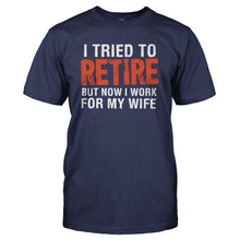 Load image into Gallery viewer, I Tried To Retire, But Now I Work For My Wife - T Shirt - I_TRIED_TO_RETIRE_BUT_NOW_I_WORK_FOR_MY_WIFE_-_Men_-_navyblue