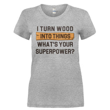 Load image into Gallery viewer, I Turn Wood Into Things. What's Your Superpower? - T Shirt - I_TURN_WOOD_INTO_THINGS._WHAT_S_YOUR_SUPERPOWER-_Ladies_-_Grey