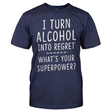 Load image into Gallery viewer, I Turn Alcohol Into Regret. What‚Äôs Your Super Power? - T Shirt - I_Turn_Alcohol_Into_Regret_What_s_Your_Super_Power_navy