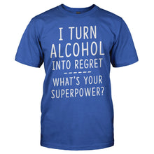 Load image into Gallery viewer, I Turn Alcohol Into Regret. What‚Äôs Your Super Power? - T Shirt - I_Turn_Alcohol_Into_Regret_What_s_Your_Super_Power_royal