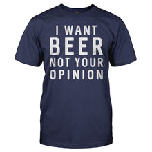 Load image into Gallery viewer, I Want Beer. Not Your Opinion - T Shirt - I_Want_Beer_78c73ebe-6b35-421d-8613-67ff769d2b81
