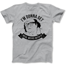 Load image into Gallery viewer, I'm Gonna Get Real Weird With It - T Shirt - I_m_Gonna_Get_Real_Weird_With_It_men_heather