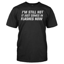 Load image into Gallery viewer, I'm Still Hot. It Just Comes In Flashes Now - T Shirt - I_m_Still_Hot