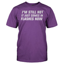 Load image into Gallery viewer, I'm Still Hot. It Just Comes In Flashes Now - T Shirt - I_m_Still_Hot_5ed9ee3b-d91b-45c9-8bd5-33dca65111d1