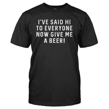 Load image into Gallery viewer, I've Said Hi To Everyone, Now Give Me a Beer! - T Shirt - I_ve-Said-Hi-To-Everyone_-Now-Give-Me-a-Beer_---tshirt---Black