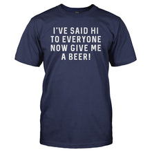 Load image into Gallery viewer, I've Said Hi To Everyone, Now Give Me a Beer! - T Shirt - I_ve-Said-Hi-To-Everyone_-Now-Give-Me-a-Beer_---tshirt---Navy-Blue