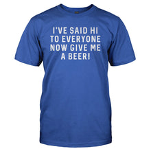 Load image into Gallery viewer, I've Said Hi To Everyone, Now Give Me a Beer! - T Shirt - I_ve-Said-Hi-To-Everyone_-Now-Give-Me-a-Beer_---tshirt---Royal-Blue