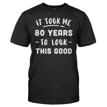 Load image into Gallery viewer, It Took Me 80 Years To Look This Good - T Shirt - It_Took_Me_80_Years_To_Look_This_Good_men_black