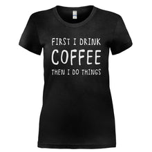 Load image into Gallery viewer, First I Drink Coffee, Then I Do Things - T Shirt - Ladies_-_Black