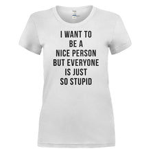 Load image into Gallery viewer, I Want To Be A Nice Person But Everyone Is Just So Stupid - T Shirt - Ladies_-_White_3b4e5983-c8c1-4da1-bc03-faee29304fc7