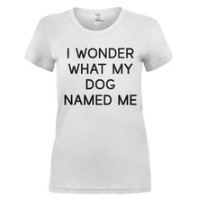 Load image into Gallery viewer, I Wonder What My Dog Named Me - T Shirt - Ladies_-_White_8c2d1fc2-e7ea-498d-8525-f50ec7d24ddc