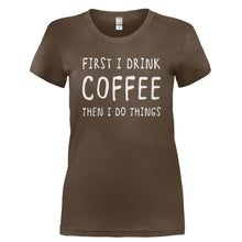 Load image into Gallery viewer, First I Drink Coffee, Then I Do Things - T Shirt - Ladies