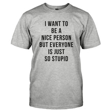 Load image into Gallery viewer, I Want To Be A Nice Person But Everyone Is Just So Stupid - T Shirt - Men_-_Grey_8851c5de-2a66-4509-ae4f-858aaf946f47