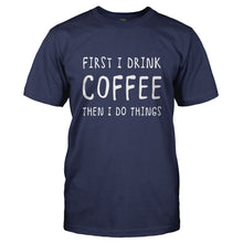 Load image into Gallery viewer, First I Drink Coffee, Then I Do Things - T Shirt - Men_-_Navy