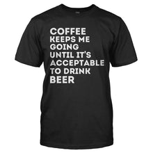 Load image into Gallery viewer, Coffee Keeps Me Going Until It's Acceptable to Drink Beer - T Shirt - black_7496e978-10ae-4443-bdd1-972c41b2f1ab