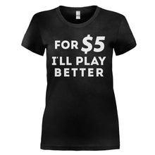 Load image into Gallery viewer, For $5 I'll Play Better - T Shirt - for_5_I_ll_play_better_-_ladies_-_black