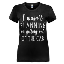 Load image into Gallery viewer, I Wasn't Planning On Getting Out Of The Car - T Shirt - women_black_03d077d4-1f26-443a-8d1c-5e3c97c9acc9