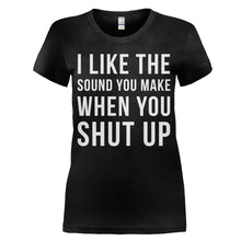Load image into Gallery viewer, I Like The Sound You Make When You Shut Up - T Shirt - women_black_0477e7b0-e66a-4abb-a589-f6edb3ac55bb