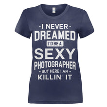 Load image into Gallery viewer, I Never Dreamed I'd Be a Sexy Photographer But Here I Am Killin' It - T Shirt - women_navy_baf45f27-5600-4c4f-a881-f6316390aa52